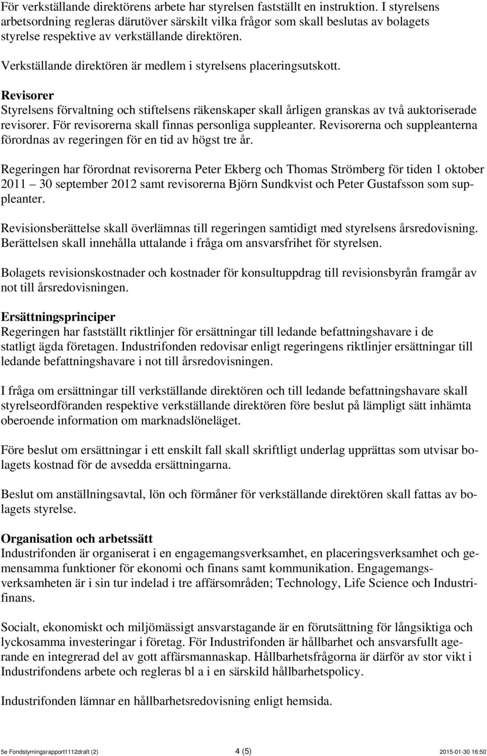 Verkställande direktören är medlem i styrelsens placeringsutskott. Revisorer Styrelsens förvaltning och stiftelsens räkenskaper skall årligen granskas av två auktoriserade revisorer.