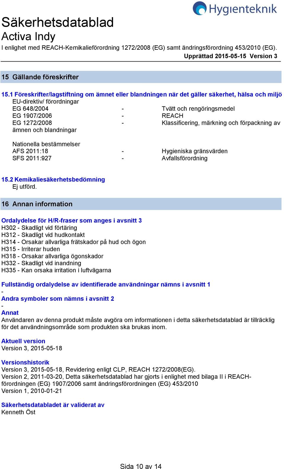 Klassificering, märkning och förpackning av ämnen och blandningar Nationella bestämmelser AFS 2011:18 Hygieniska gränsvärden SFS 2011:927 Avfallsförordning 15.2 Kemikaliesäkerhetsbedömning Ej utförd.