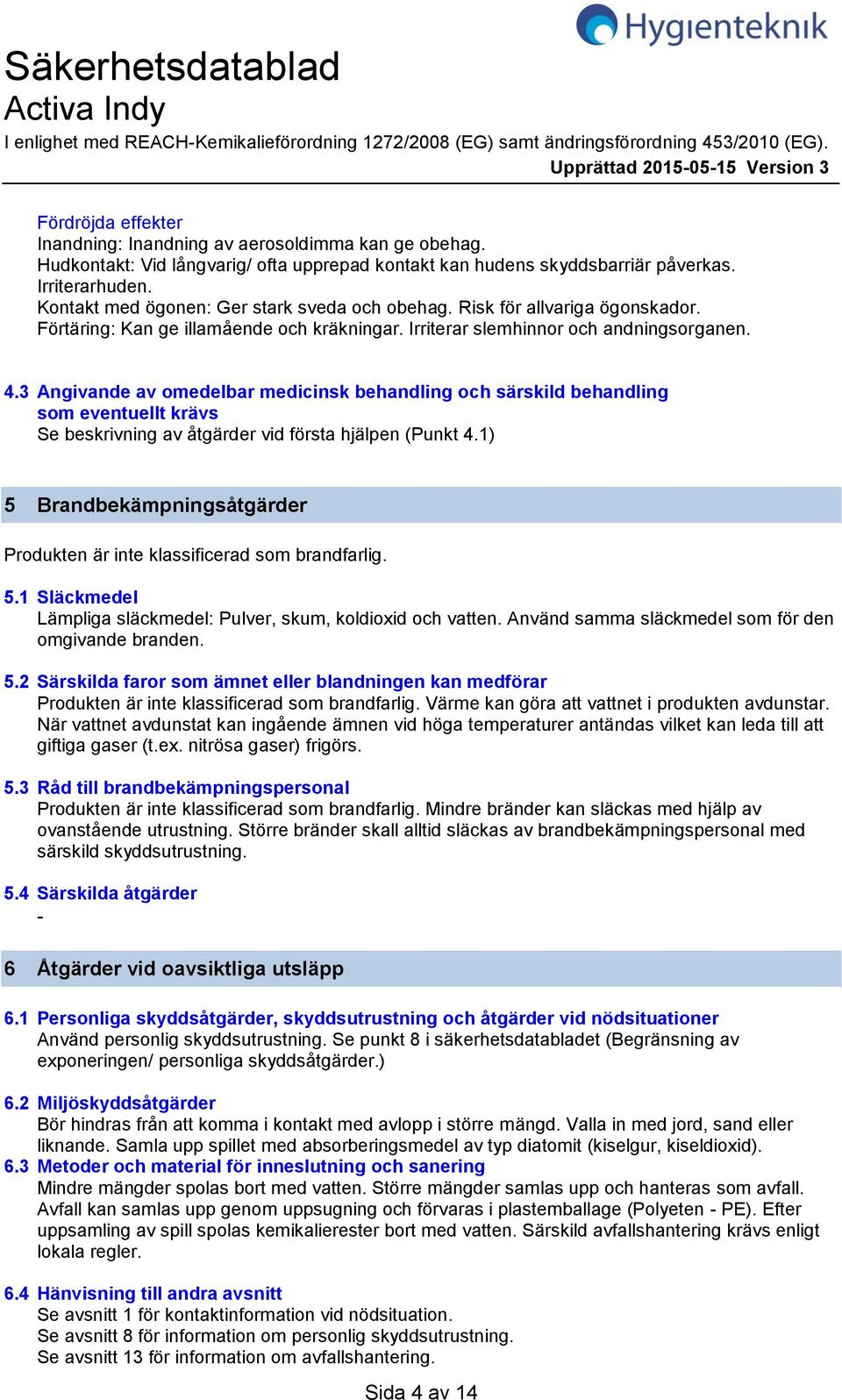 3 Angivande av omedelbar medicinsk behandling och särskild behandling som eventuellt krävs Se beskrivning av åtgärder vid första hjälpen (Punkt 4.