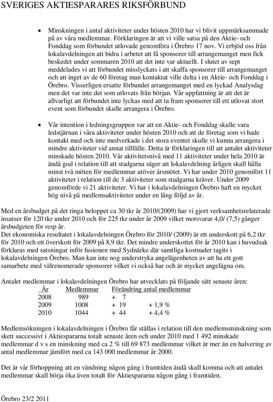 Vi erbjöd oss från lokalavdelningen att bidra i arbetet att få sponsorer till arrangemanget men fick beskedet under sommaren 2010 att det inte var aktuellt.