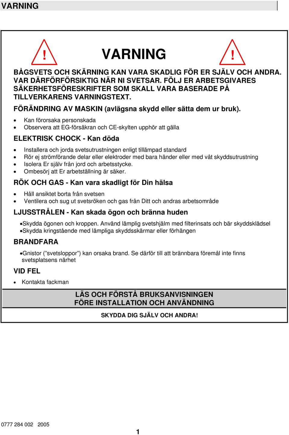 Kan förorsaka personskada Observera att EG-försäkran och CE-skylten upphör att gälla ELEKTRISK CHOCK - Kan döda Installera och jorda svetsutrustningen enligt tillämpad standard Rör ej strömförande