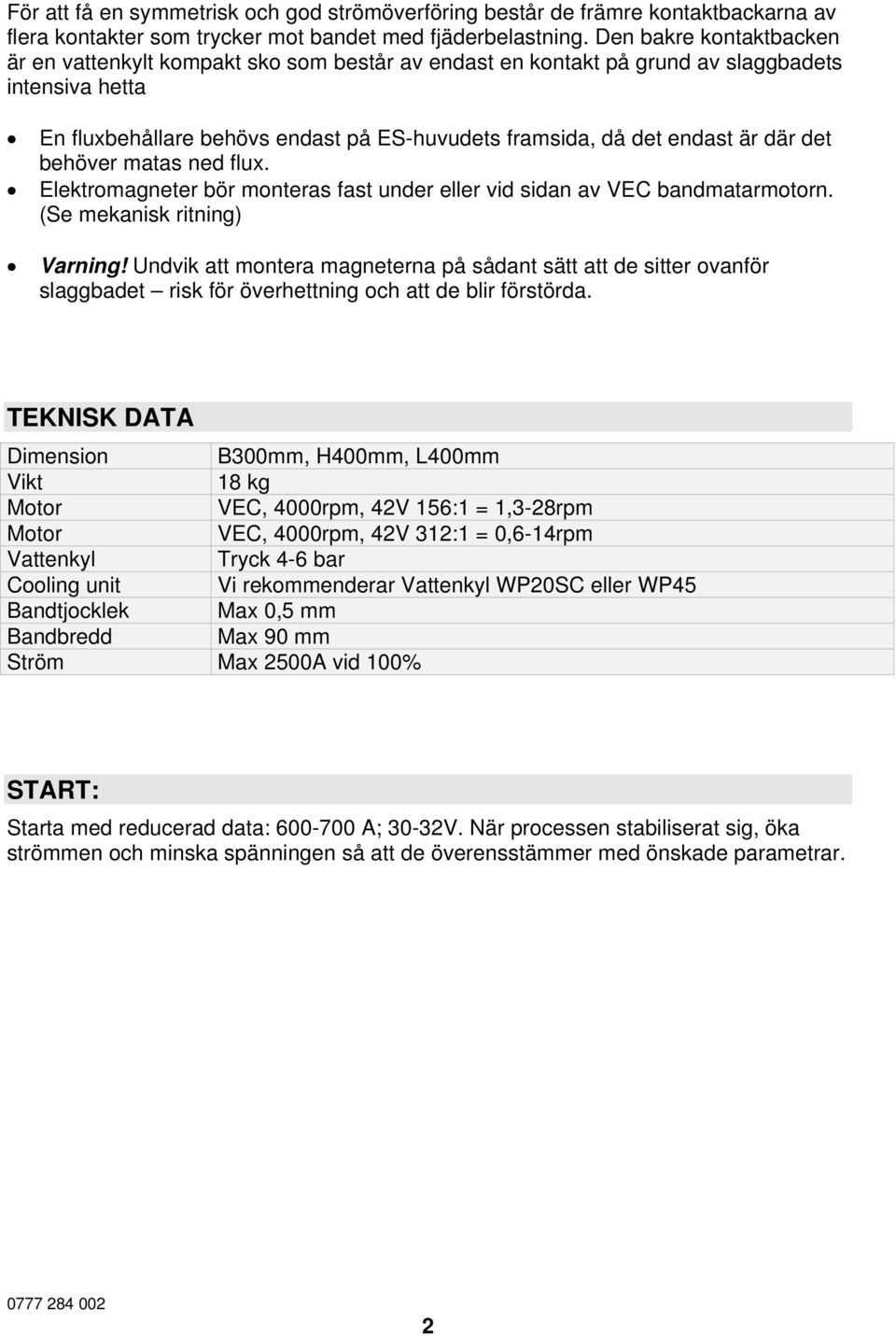 där det behöver matas ned flux. Elektromagneter bör monteras fast under eller vid sidan av VEC bandmatarmotorn. (Se mekanisk ritning) Varning!