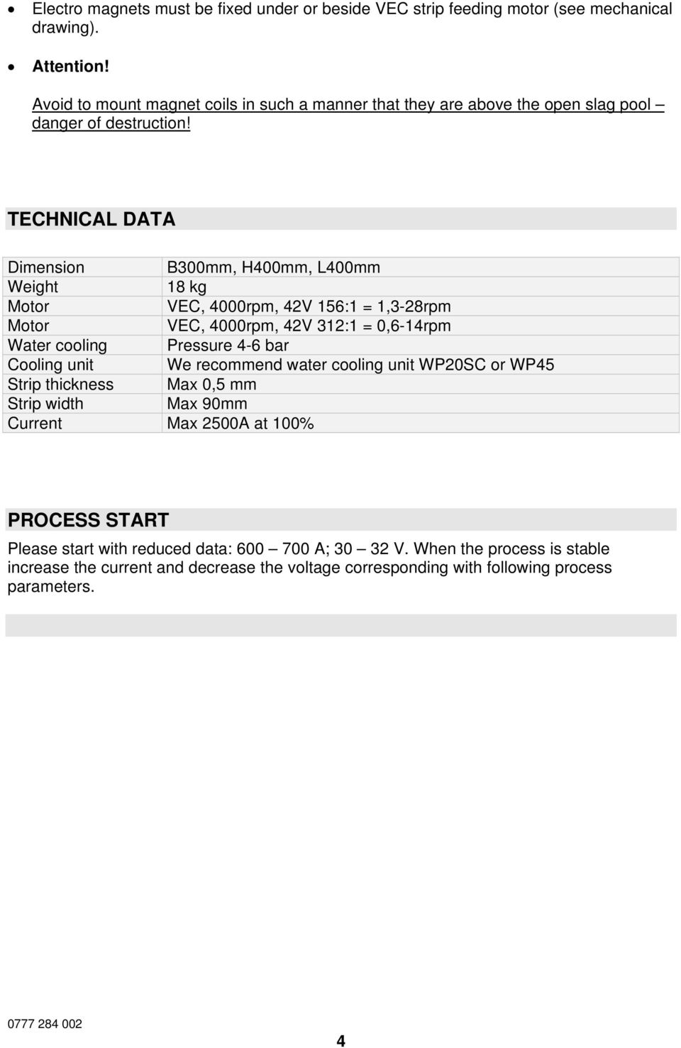 TECHNICAL DATA Dimension B300mm, H400mm, L400mm Weight 18 kg Motor VEC, 4000rpm, 42V 156:1 = 1,3-28rpm Motor VEC, 4000rpm, 42V 312:1 = 0,6-14rpm Water cooling Pressure 4-6 bar