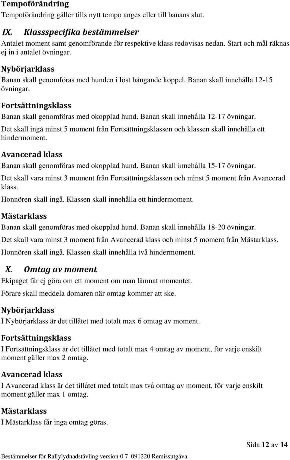 Fortsättningsklass Banan skall genomföras med okopplad hund. Banan skall innehålla 12-17 övningar. Det skall ingå minst 5 moment från Fortsättningsklassen och klassen skall innehålla ett hindermoment.