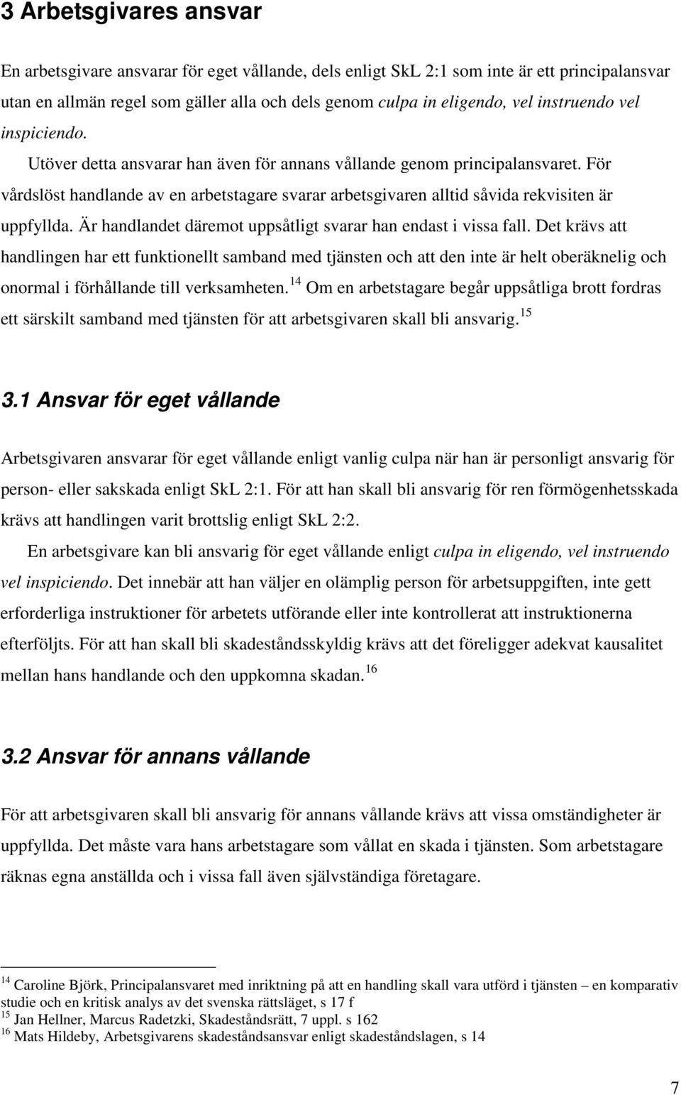 För vårdslöst handlande av en arbetstagare svarar arbetsgivaren alltid såvida rekvisiten är uppfyllda. Är handlandet däremot uppsåtligt svarar han endast i vissa fall.