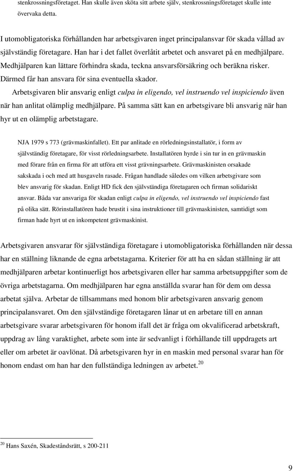 Medhjälparen kan lättare förhindra skada, teckna ansvarsförsäkring och beräkna risker. Därmed får han ansvara för sina eventuella skador.