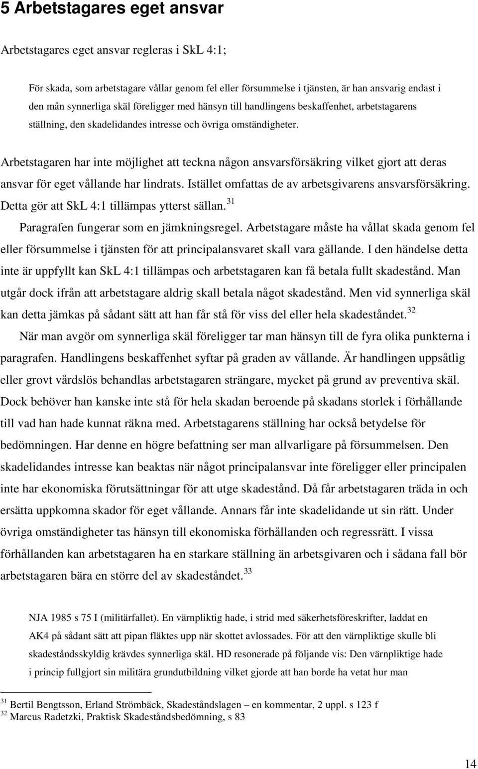 Arbetstagaren har inte möjlighet att teckna någon ansvarsförsäkring vilket gjort att deras ansvar för eget vållande har lindrats. Istället omfattas de av arbetsgivarens ansvarsförsäkring.