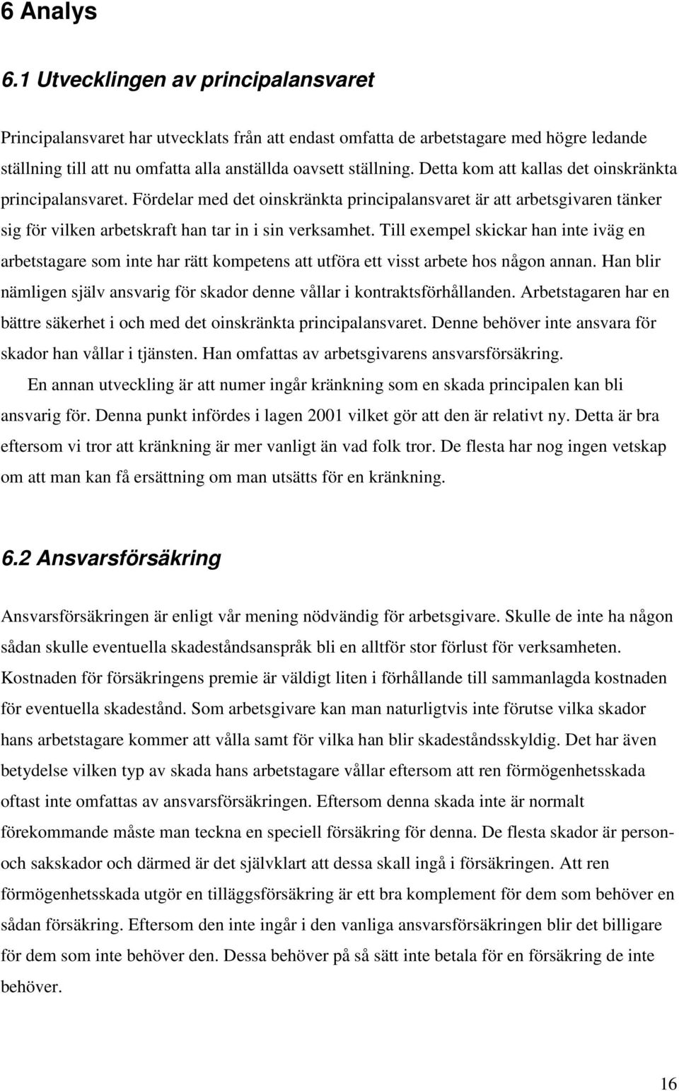 Detta kom att kallas det oinskränkta principalansvaret. Fördelar med det oinskränkta principalansvaret är att arbetsgivaren tänker sig för vilken arbetskraft han tar in i sin verksamhet.