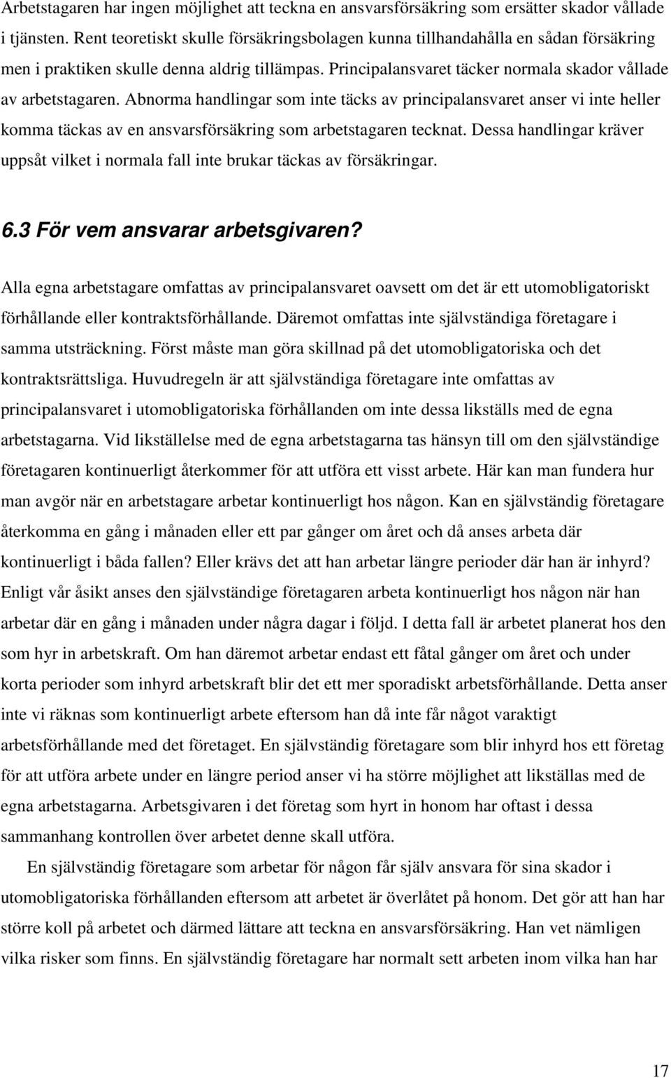 Abnorma handlingar som inte täcks av principalansvaret anser vi inte heller komma täckas av en ansvarsförsäkring som arbetstagaren tecknat.