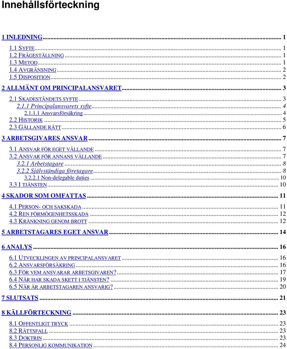 2.2 Självständiga företagare... 8 3.2.2.1 Non-delegable duties... 10 3.3 I TJÄNSTEN... 10 4 SKADOR SOM OMFATTAS... 11 4.1 PERSON- OCH SAKSKADA... 11 4.2 REN FÖRMÖGENHETSSKADA... 12 4.