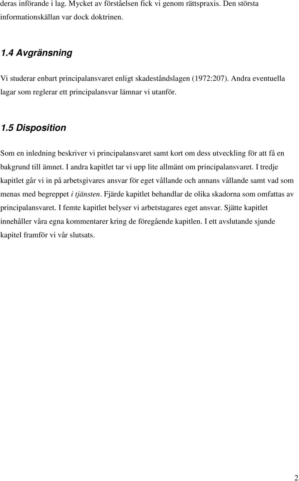 5 Disposition Som en inledning beskriver vi principalansvaret samt kort om dess utveckling för att få en bakgrund till ämnet. I andra kapitlet tar vi upp lite allmänt om principalansvaret.