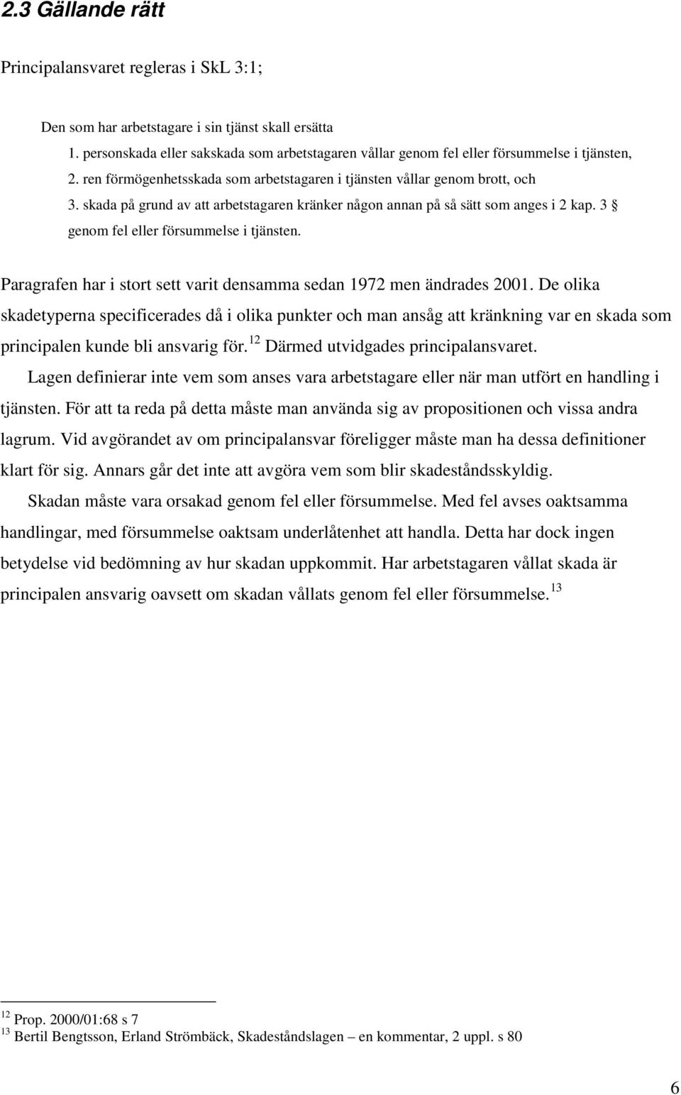 skada på grund av att arbetstagaren kränker någon annan på så sätt som anges i 2 kap. 3 genom fel eller försummelse i tjänsten. Paragrafen har i stort sett varit densamma sedan 1972 men ändrades 2001.