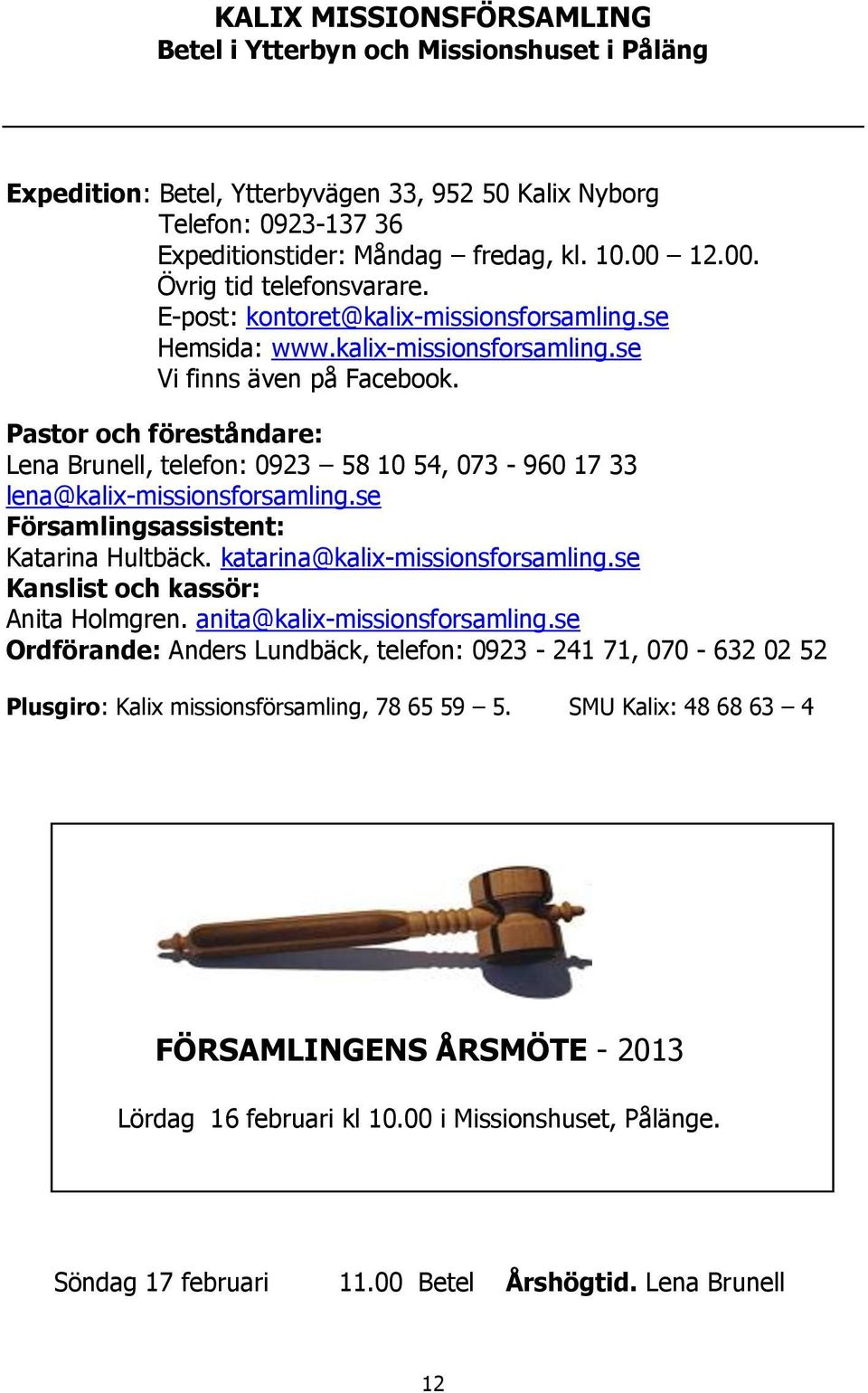 Pastor och föreståndare: Lena Brunell, telefon: 0923 58 10 54, 073-960 17 33 lena@kalix-missionsforsamling.se Församlingsassistent: Katarina Hultbäck. katarina@kalix-missionsforsamling.