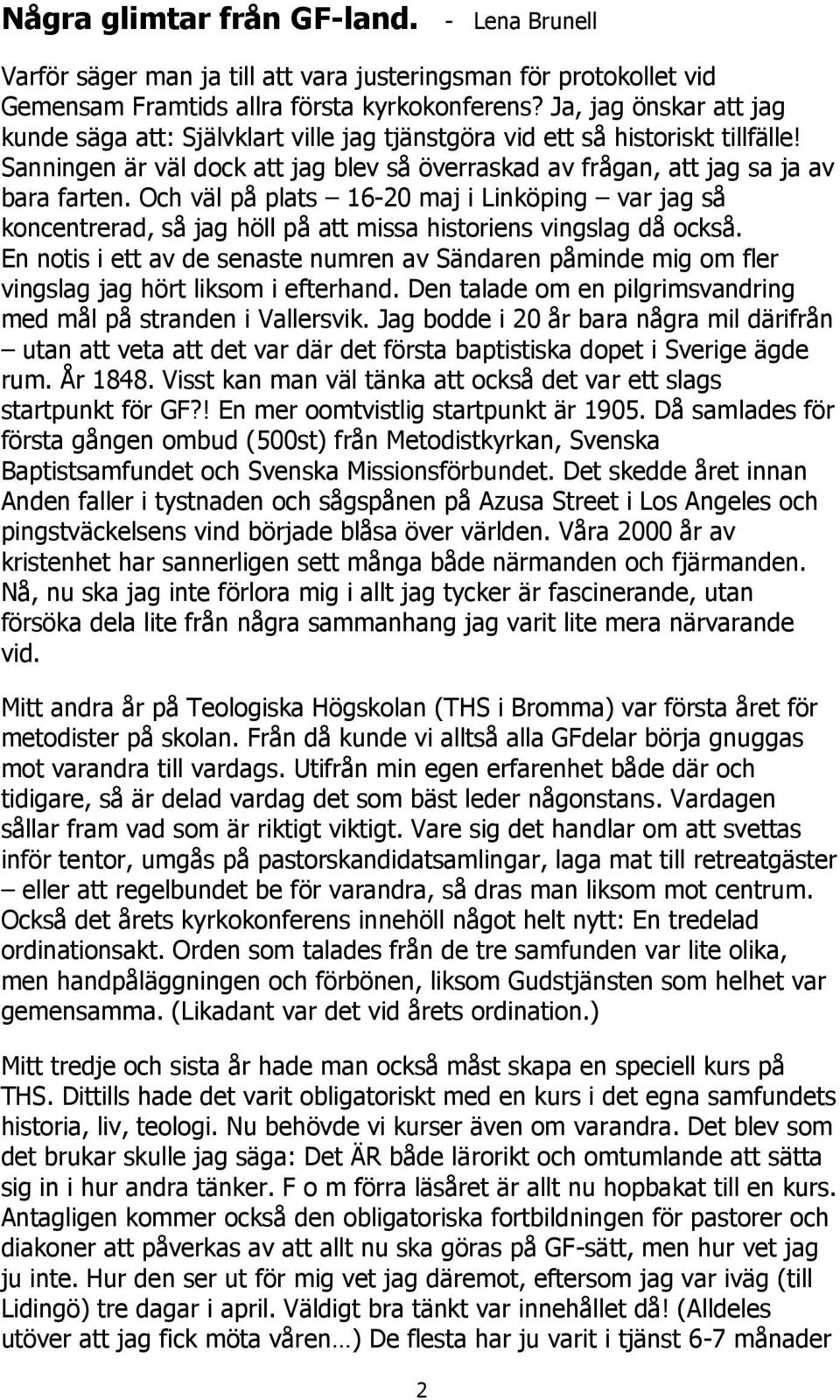 Och väl på plats 16-20 maj i Linköping var jag så koncentrerad, så jag höll på att missa historiens vingslag då också.