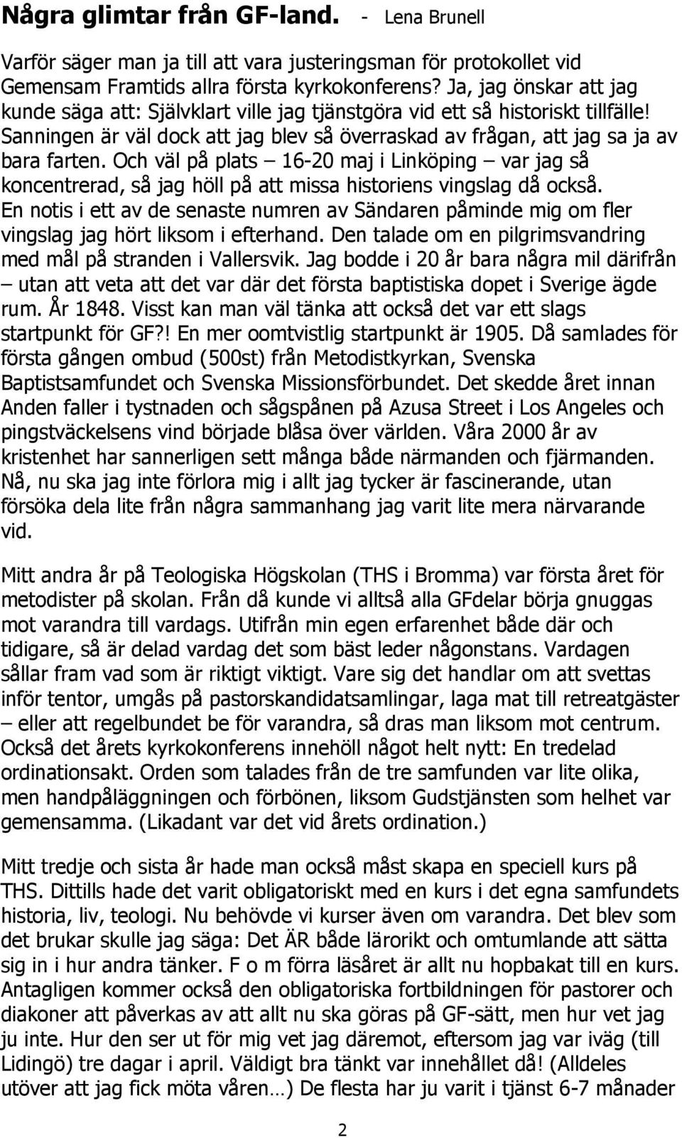 Och väl på plats 16-20 maj i Linköping var jag så koncentrerad, så jag höll på att missa historiens vingslag då också.