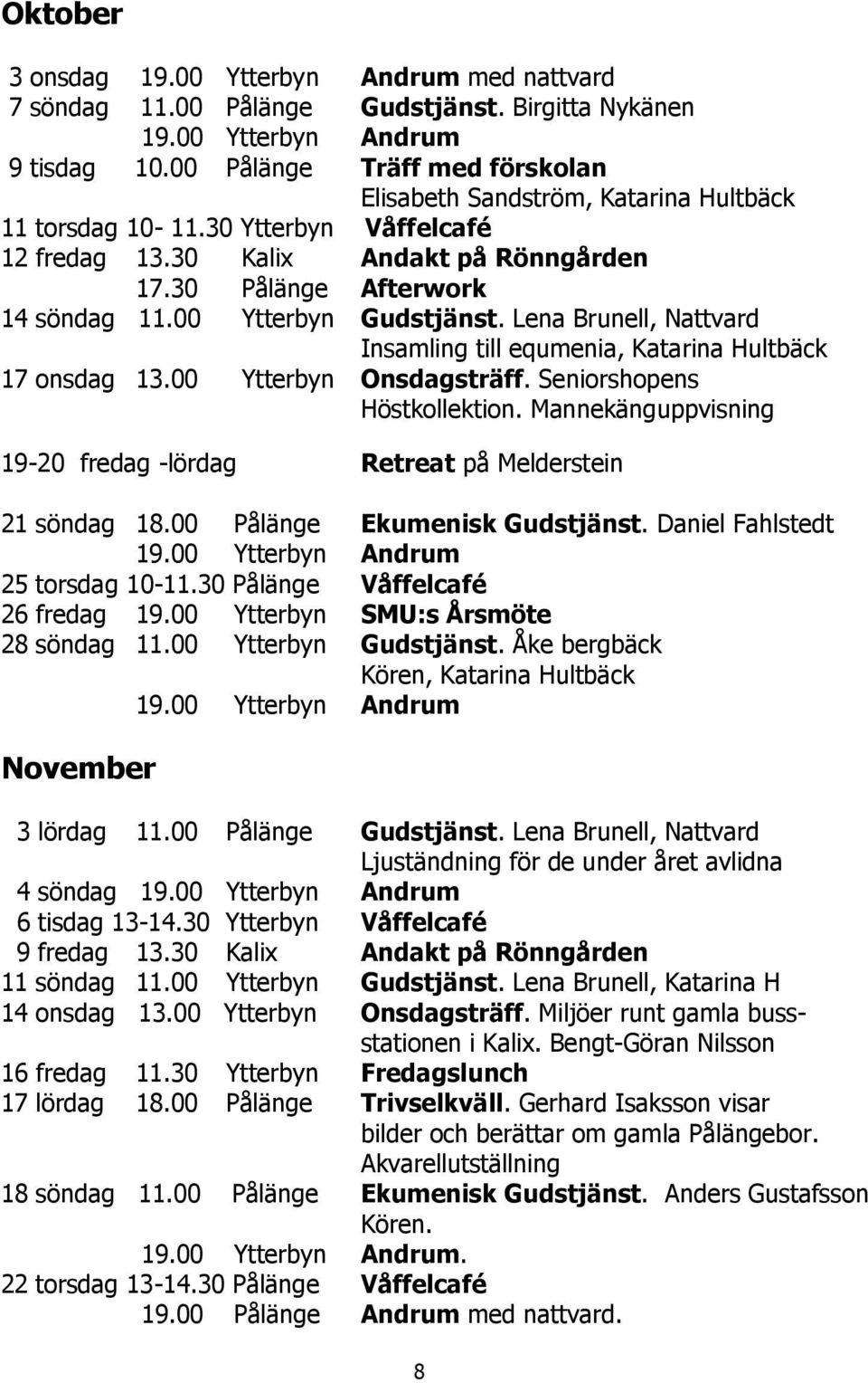 00 Ytterbyn Gudstjänst. Lena Brunell, Nattvard Insamling till equmenia, Katarina Hultbäck 17 onsdag 13.00 Ytterbyn Onsdagsträff. Seniorshopens Höstkollektion.