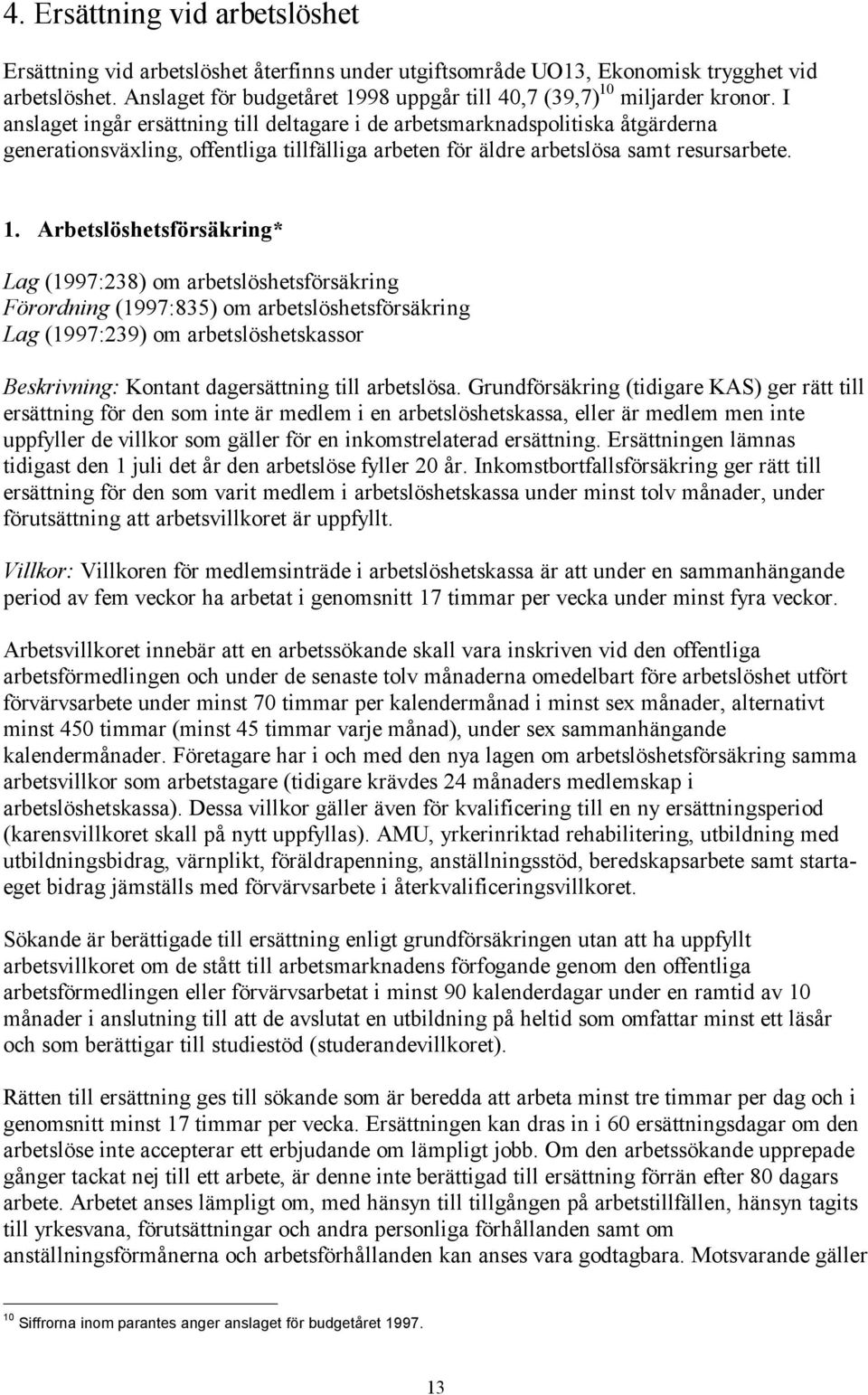 I anslaget ingår ersättning till deltagare i de arbetsmarknadspolitiska åtgärderna generationsväxling, offentliga tillfälliga arbeten för äldre arbetslösa samt resursarbete. 1.