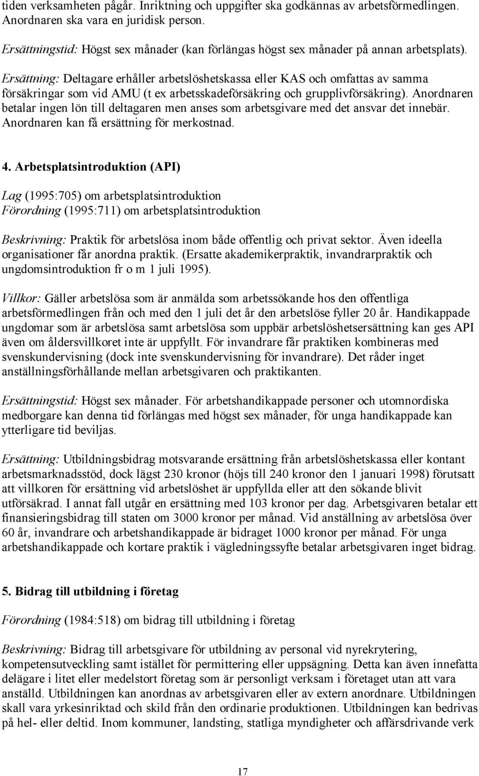 Ersättning: Deltagare erhåller arbetslöshetskassa eller KAS och omfattas av samma försäkringar som vid AMU (t ex arbetsskadeförsäkring och grupplivförsäkring).