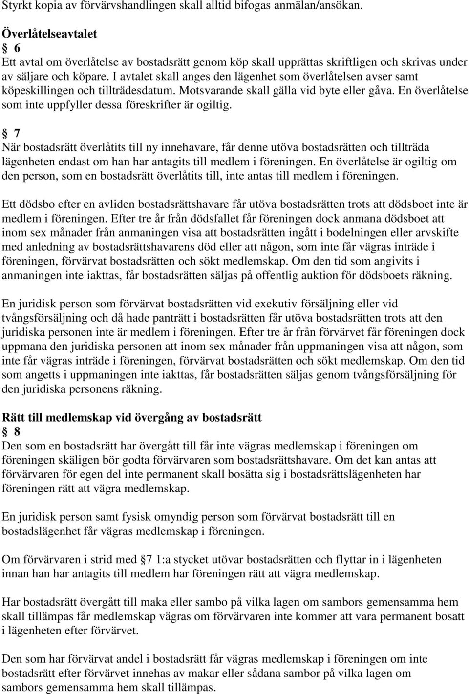 I avtalet skall anges den lägenhet som överlåtelsen avser samt köpeskillingen och tillträdesdatum. Motsvarande skall gälla vid byte eller gåva.