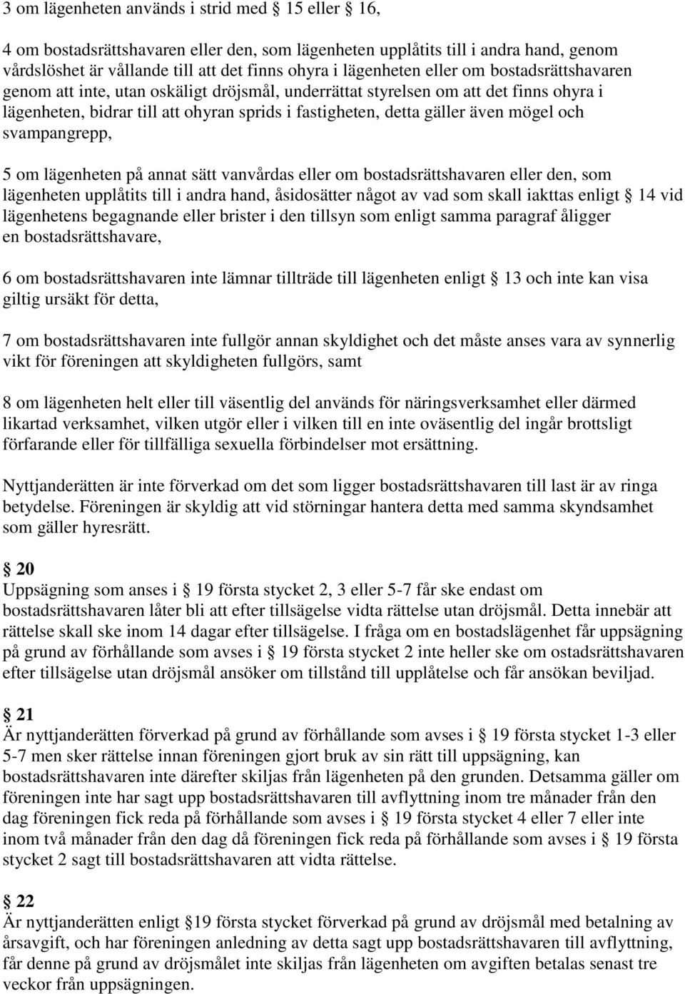 och svampangrepp, 5 om lägenheten på annat sätt vanvårdas eller om bostadsrättshavaren eller den, som lägenheten upplåtits till i andra hand, åsidosätter något av vad som skall iakttas enligt 14 vid