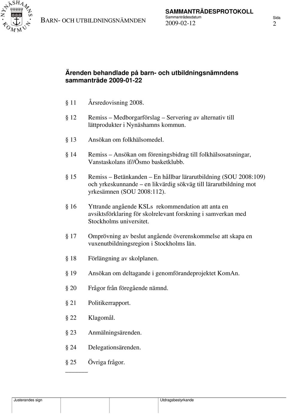 15 Remiss Betänkanden En hållbar lärarutbildning (SOU 2008:109) och yrkeskunnande en likvärdig sökväg till lärarutbildning mot yrkesämnen (SOU 2008:112).