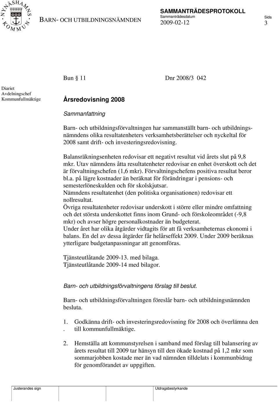 Utav nämndens åtta resultatenheter redovisar en enhet överskott och det är förvaltningschefen (1,6 mkr). Förvaltningschefens positiva resultat beror bl.a. på lägre kostnader än beräknat för förändringar i pensions- och semesterlöneskulden och för skolskjutsar.