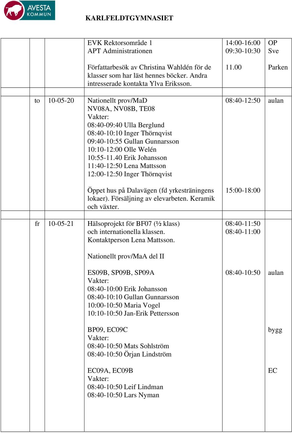 40 Erik Johansson 11:40-12:50 Lena Mattsson 12:00-12:50 Inger Thörnqvist Öppet hus på Dalavägen (fd yrkesträningens lokaer). Försäljning av elevarbeten. Keramik och växter.