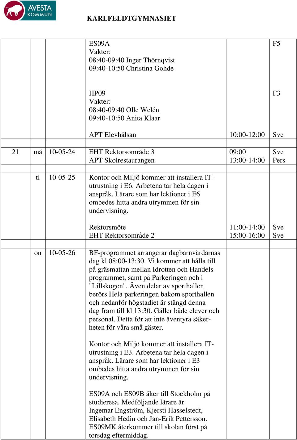 Lärare som har lektioner i E6 ombedes hitta andra utrymmen för sin undervisning. Rektorsmöte on 10-05-26 BF-programmet arrangerar dagbarnvårdarnas dag kl 08:00-13:30.