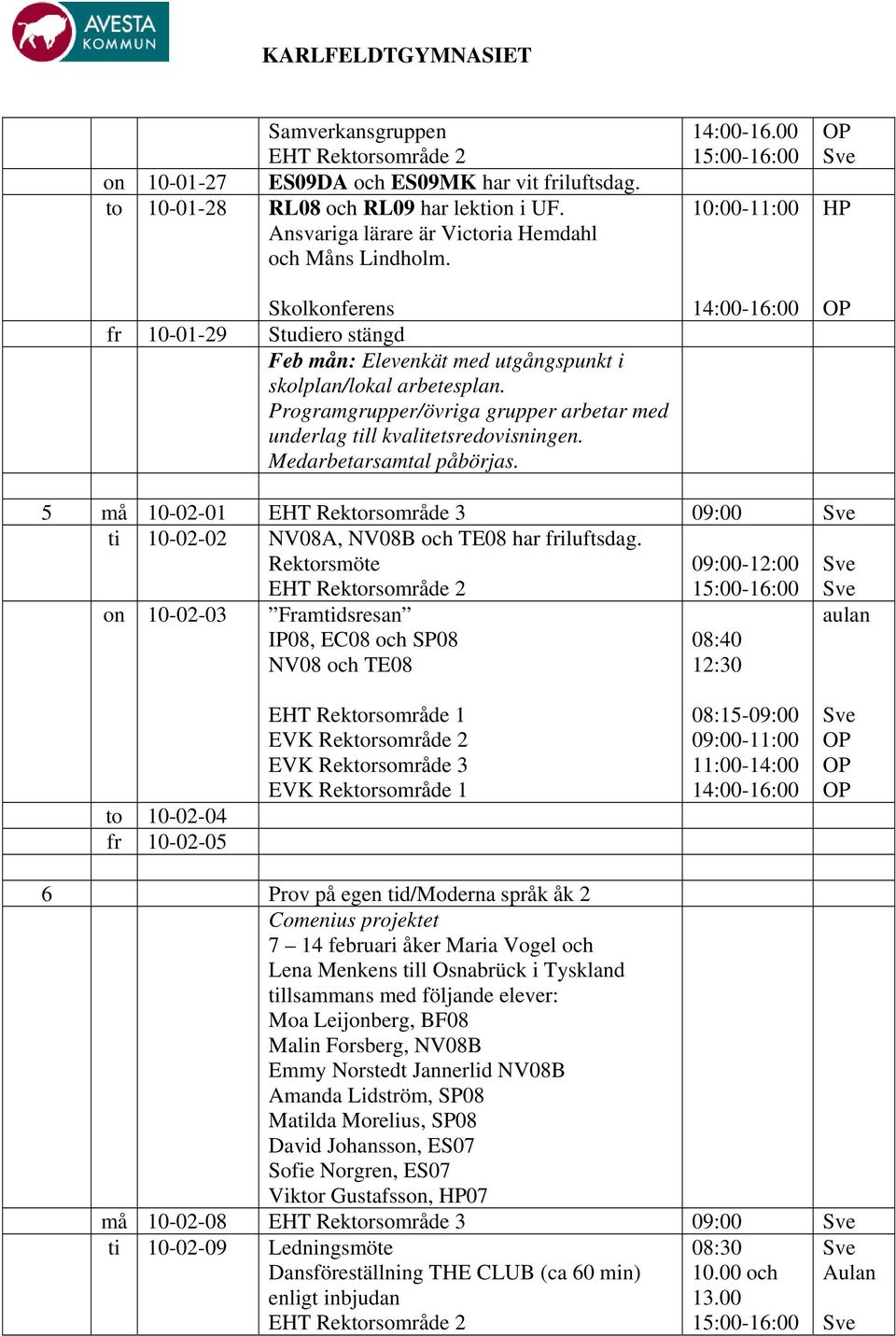 Medarbetarsamtal påbörjas. 14:00-16.00 10:00-11:00 HP 5 må 10-02-01 EHT Rektorsområde 3 09:00 ti 10-02-02 NV08A, NV08B och TE08 har friluftsdag.