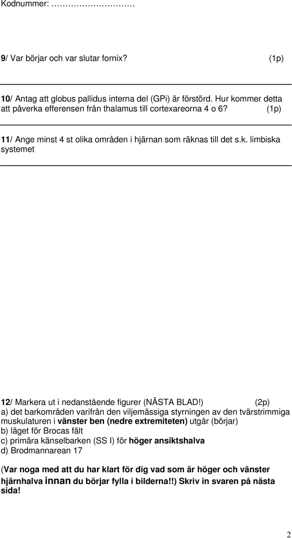 ) (2p) a) det barkområden varifrån den viljemässiga styrningen av den tvärstrimmiga muskulaturen i vänster ben (nedre extremiteten) utgår (börjar) b) läget för Brocas fält c)