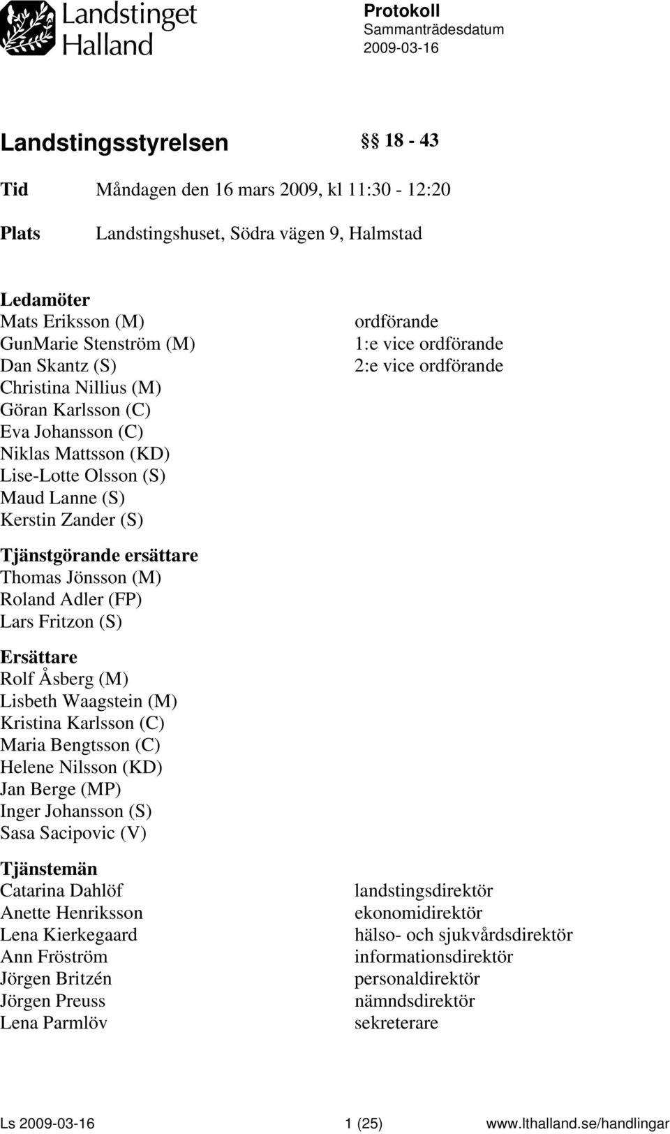 Jönsson (M) Roland Adler (FP) Lars Fritzon (S) Ersättare Rolf Åsberg (M) Lisbeth Waagstein (M) Kristina Karlsson (C) Maria Bengtsson (C) Helene Nilsson (KD) Jan Berge (MP) Inger Johansson (S) Sasa