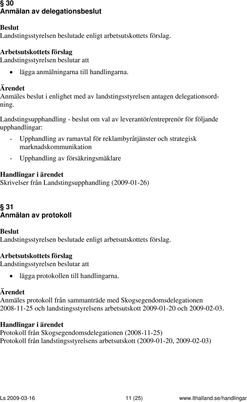 försäkringsmäklare Skrivelser från Landstingsupphandling (2009-01-26) 31 Anmälan av protokoll Landstingsstyrelsen beslutar att lägga protokollen till handlingarna.