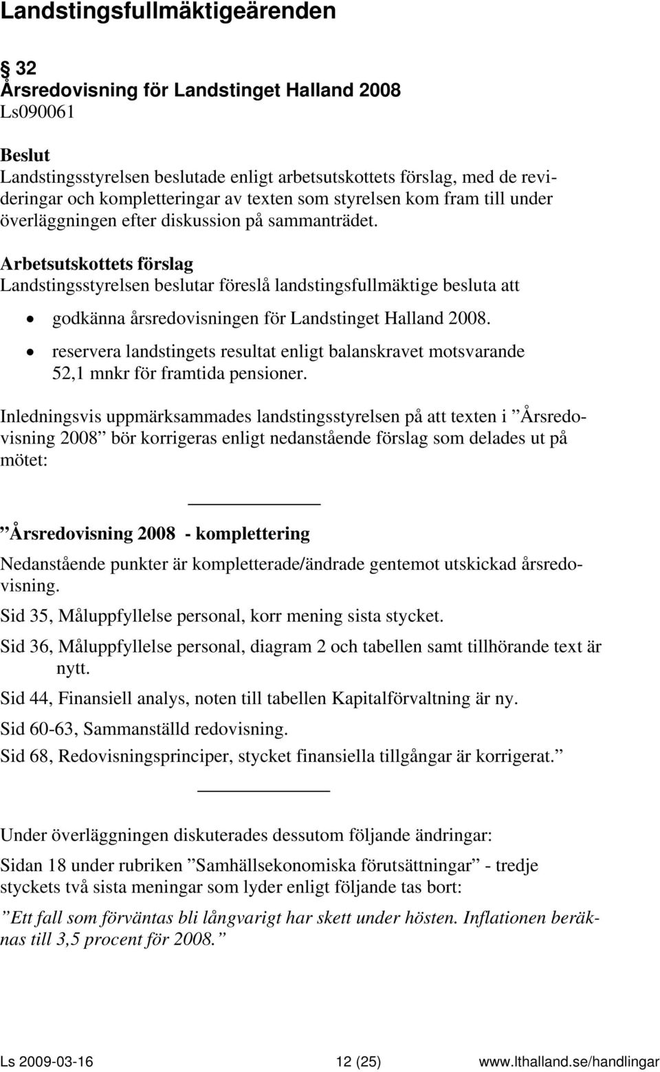 Landstingsstyrelsen beslutar föreslå landstingsfullmäktige besluta att godkänna årsredovisningen för Landstinget Halland 2008.