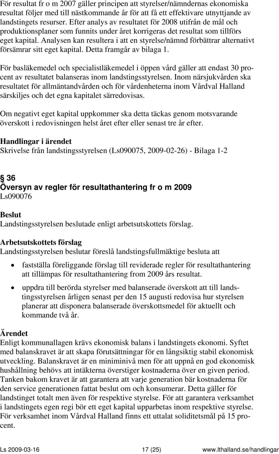 Analysen kan resultera i att en styrelse/nämnd förbättrar alternativt försämrar sitt eget kapital. Detta framgår av bilaga 1.