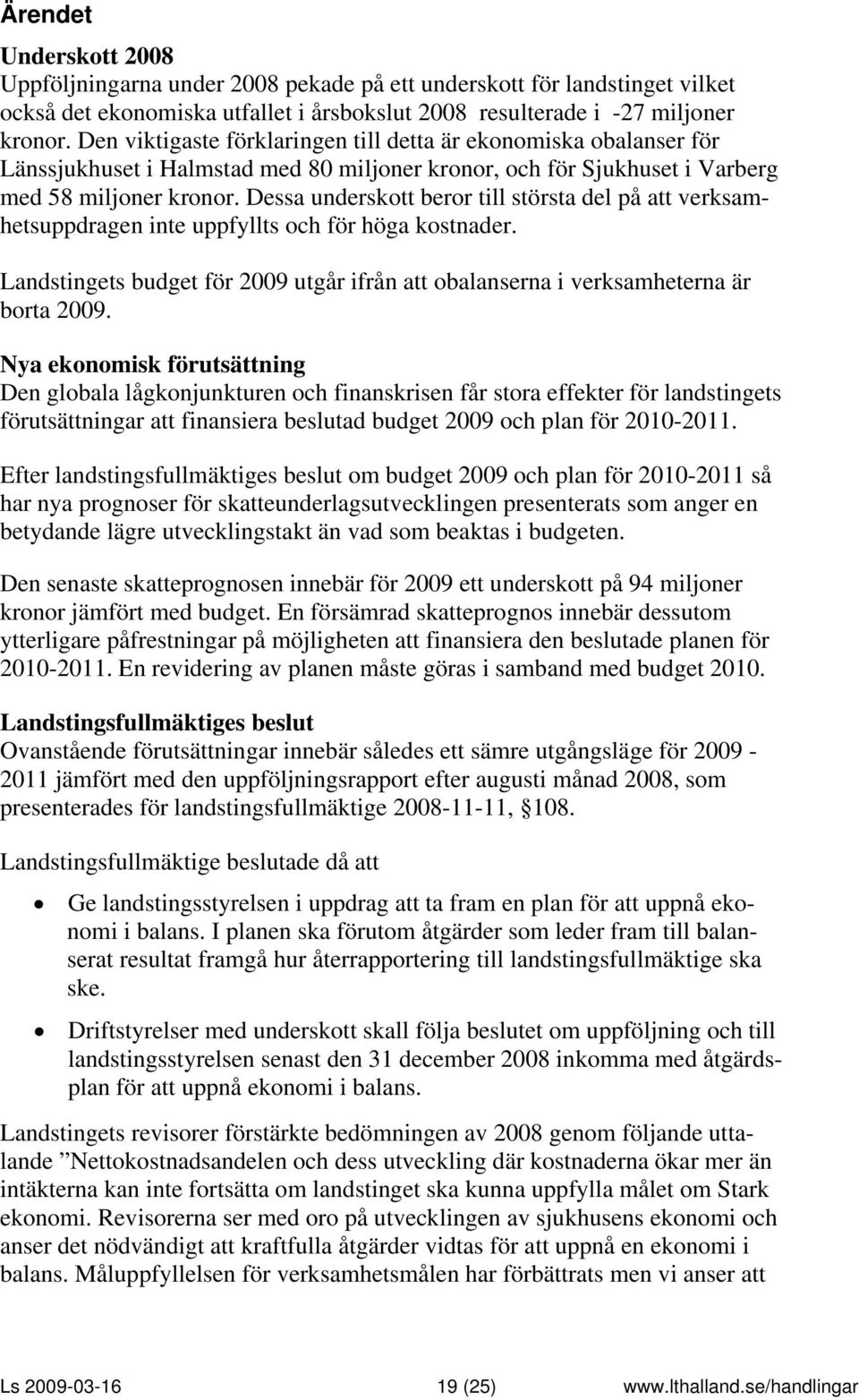 Dessa underskott beror till största del på att verksamhetsuppdragen inte uppfyllts och för höga kostnader. Landstingets budget för 2009 utgår ifrån att obalanserna i verksamheterna är borta 2009.