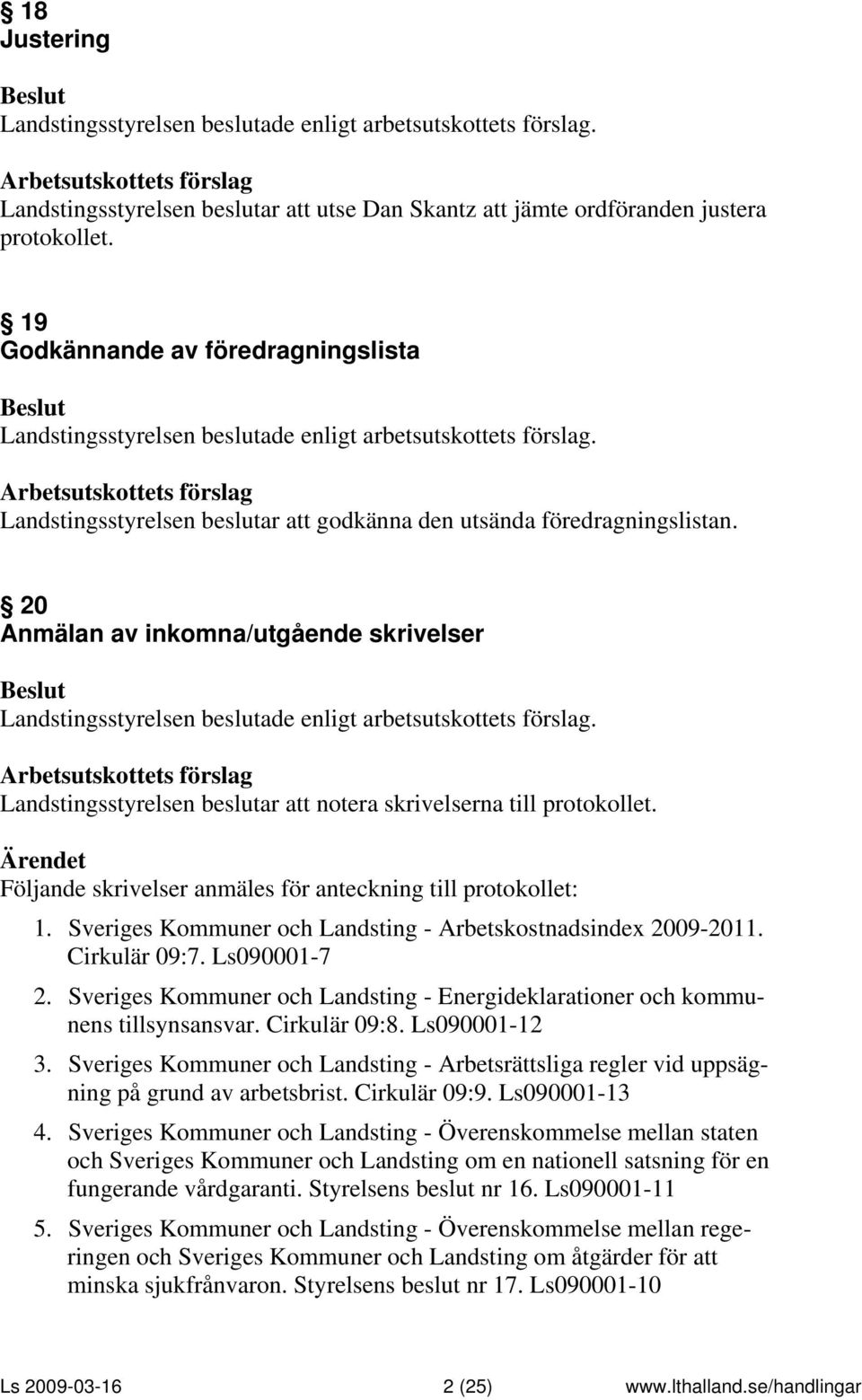 20 Anmälan av inkomna/utgående skrivelser Landstingsstyrelsen beslutar att notera skrivelserna till protokollet. Följande skrivelser anmäles för anteckning till protokollet: 1.