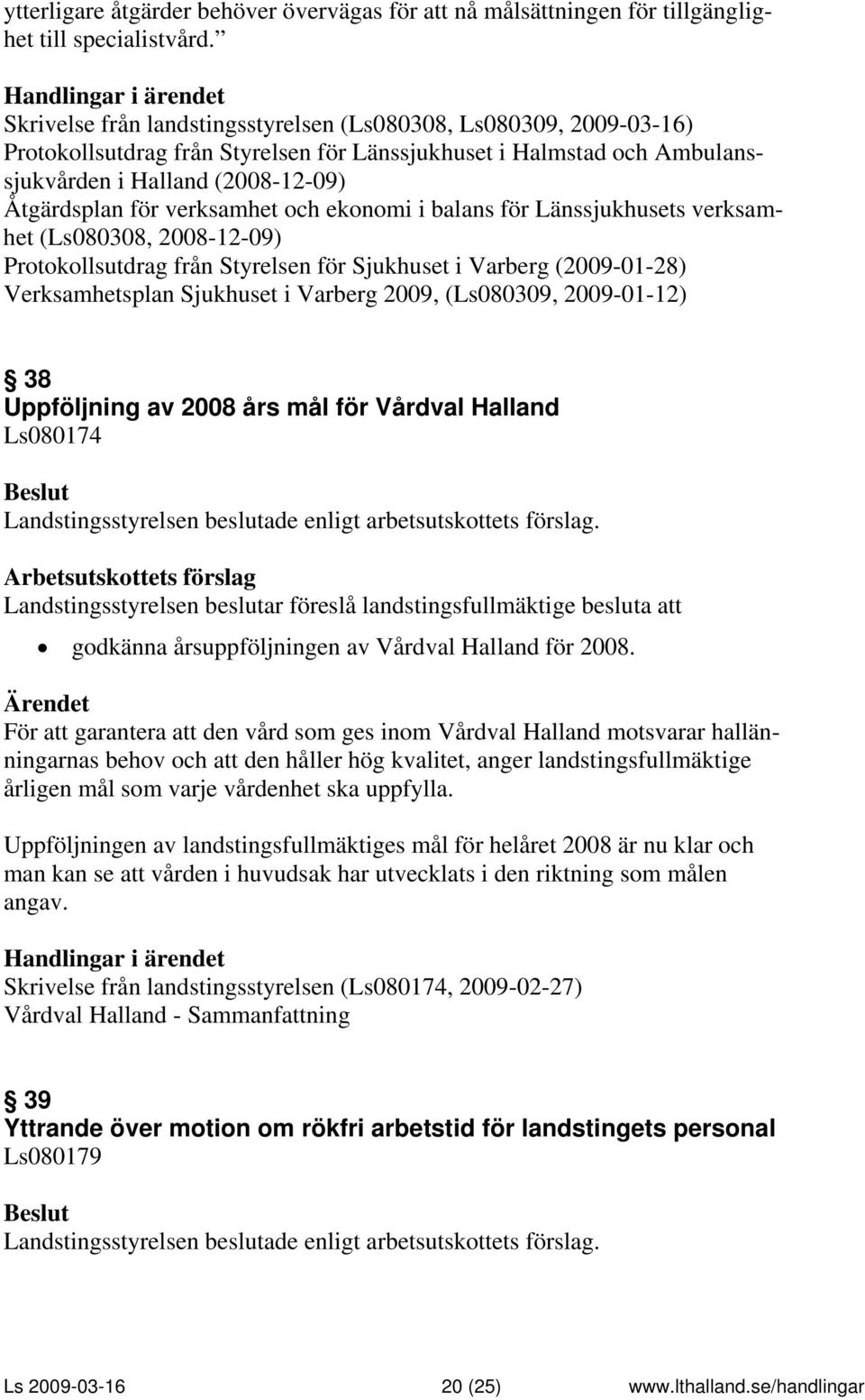 verksamhet och ekonomi i balans för Länssjukhusets verksamhet (Ls080308, 2008-12-09) Protokollsutdrag från Styrelsen för Sjukhuset i Varberg (2009-01-28) Verksamhetsplan Sjukhuset i Varberg 2009,
