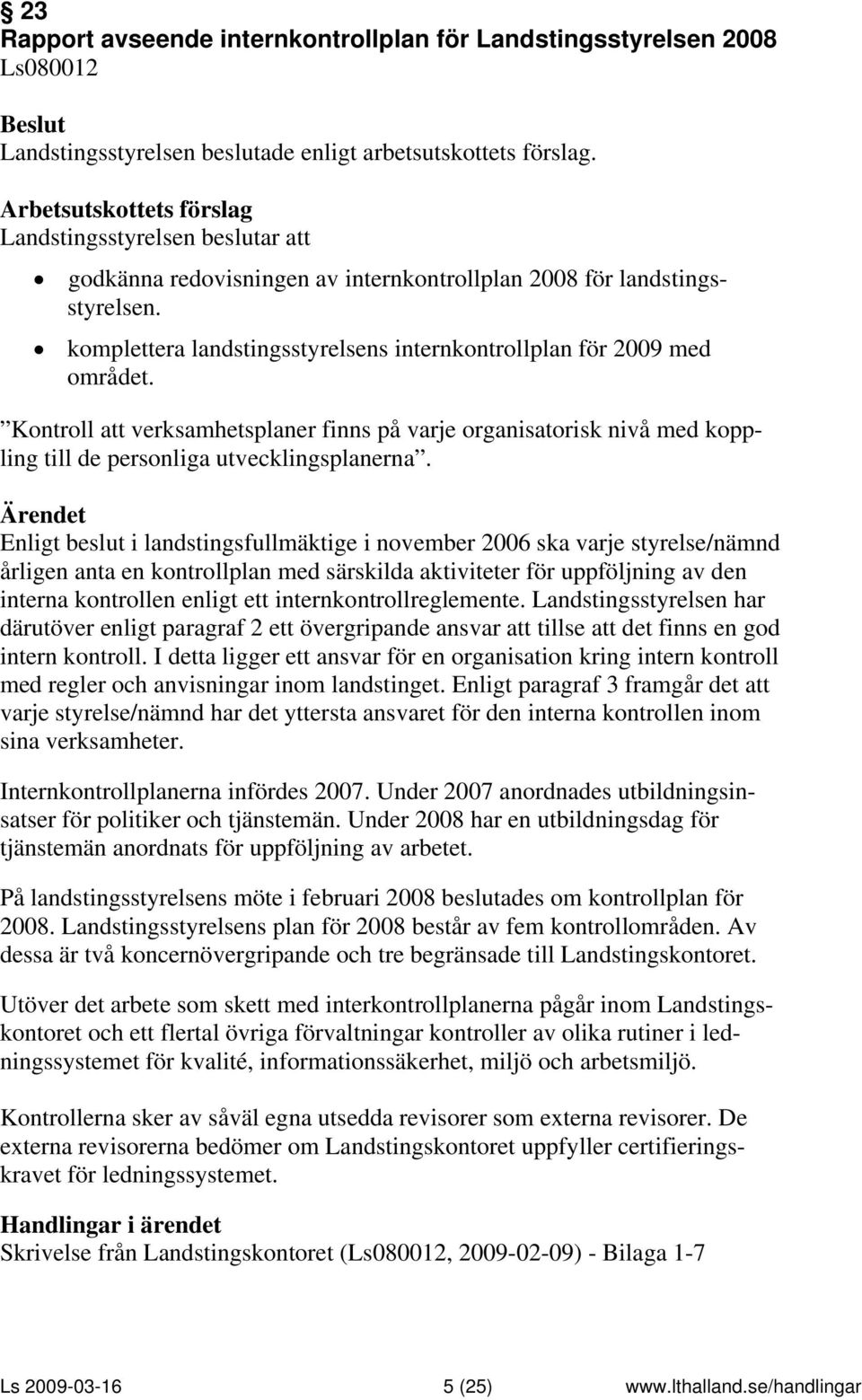 Enligt beslut i landstingsfullmäktige i november 2006 ska varje styrelse/nämnd årligen anta en kontrollplan med särskilda aktiviteter för uppföljning av den interna kontrollen enligt ett