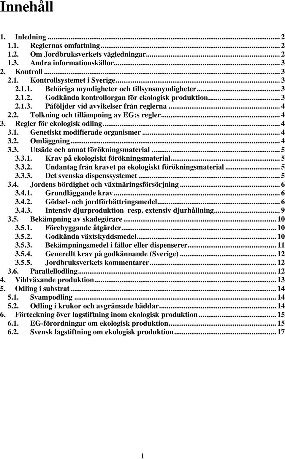 .. 4 3.1. Genetiskt modifierade organismer... 4 3.2. Omläggning... 4 3.3. Utsäde och annat förökningsmaterial... 5 3.3.1. Krav på ekologiskt förökningsmaterial... 5 3.3.2. Undantag från kravet på ekologiskt förökningsmaterial.