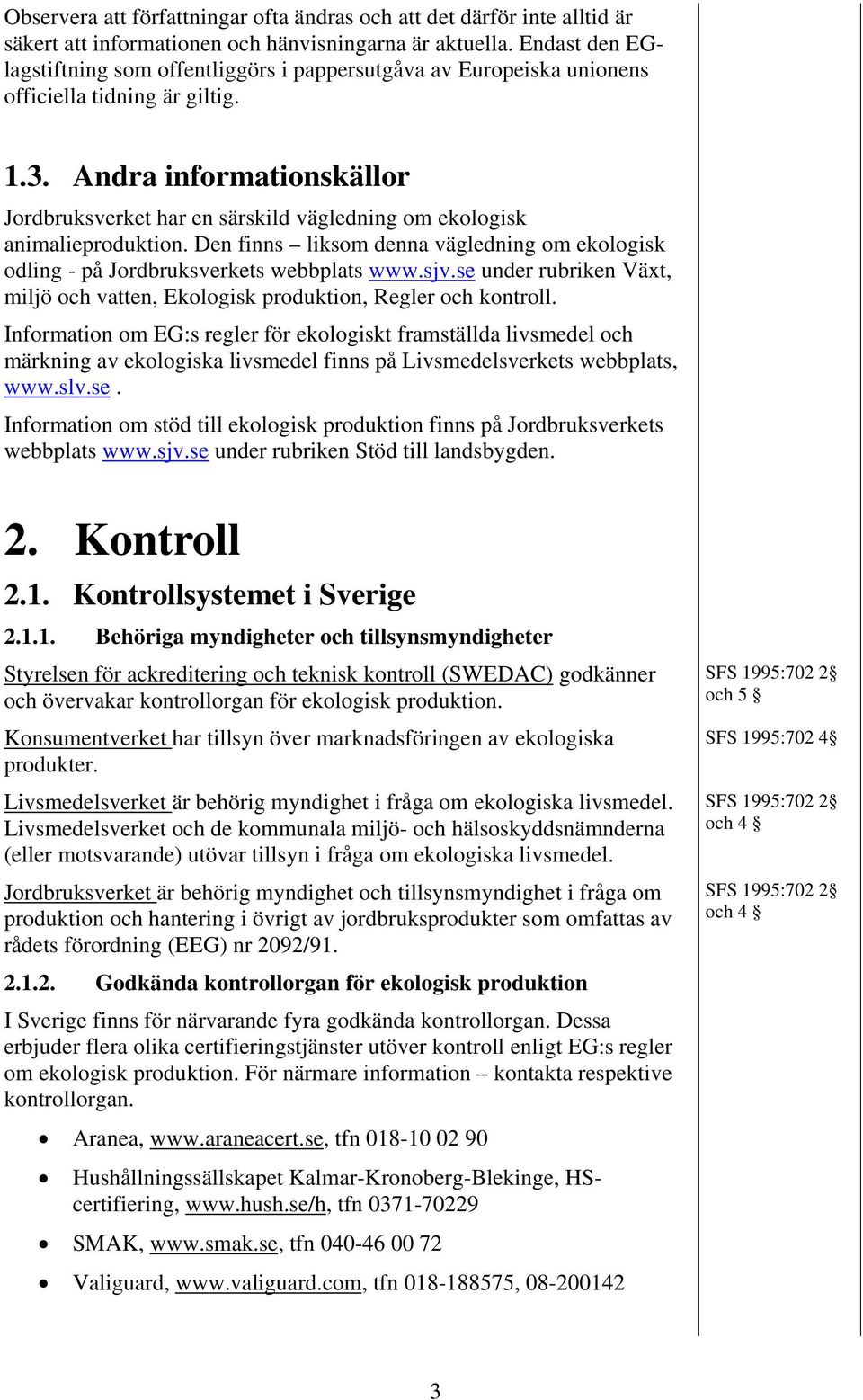 Andra informationskällor Jordbruksverket har en särskild vägledning om ekologisk animalieproduktion. Den finns liksom denna vägledning om ekologisk odling - på Jordbruksverkets webbplats www.sjv.