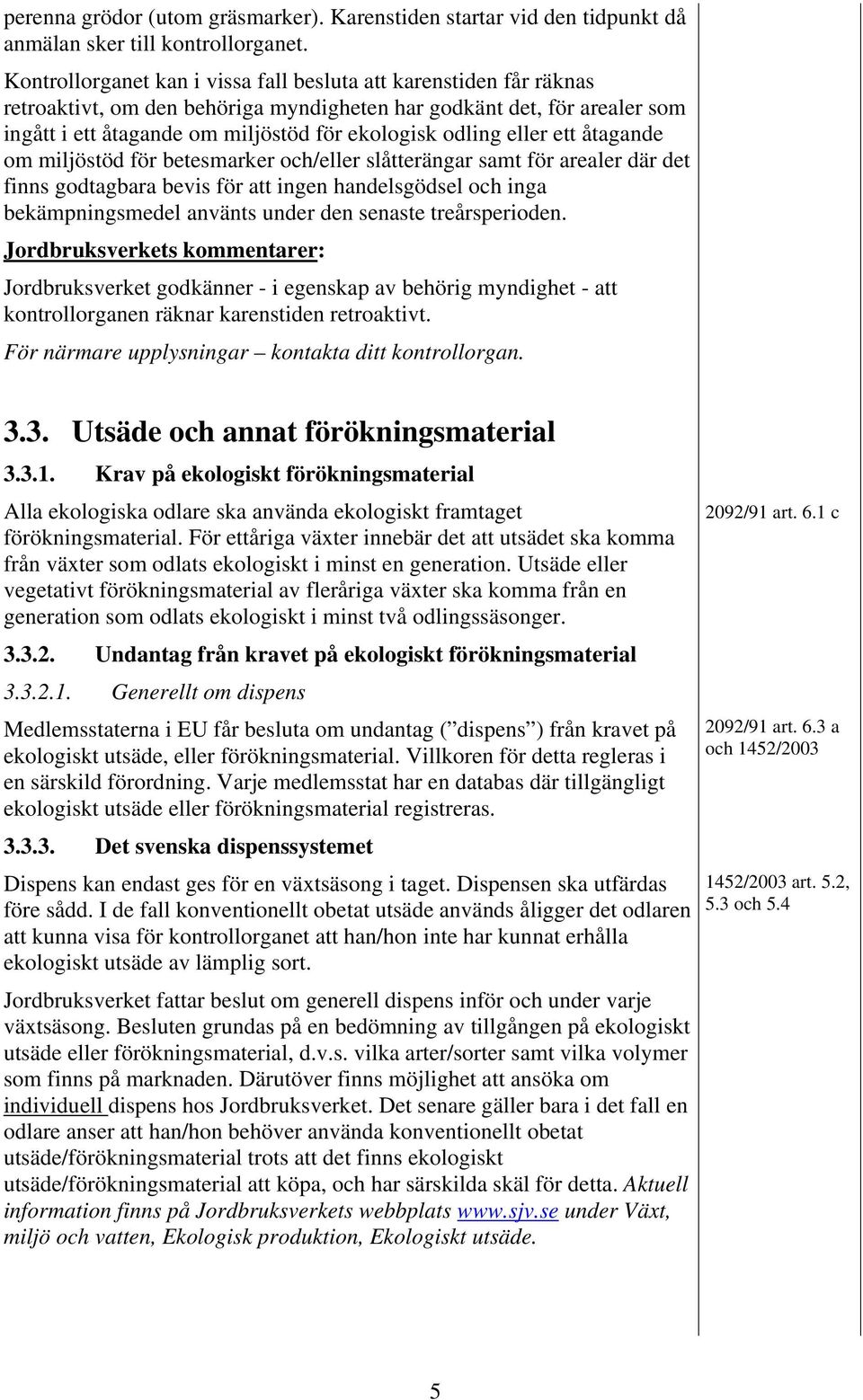 ingått i ett åtagande om miljöstöd för ekologisk odling eller ett åtagande om miljöstöd för betesmarker och/eller slåtterängar samt för arealer där det finns godtagbara bevis för att ingen