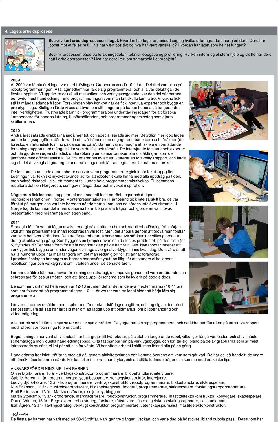 Hvilken intern og ekstern hjelp og støtte har dere hatt i arbeidsprosessen? Hva har dere lært om samarbeid i et prosjekt? 2009 År 2009 var första året laget var med i tävlingen.