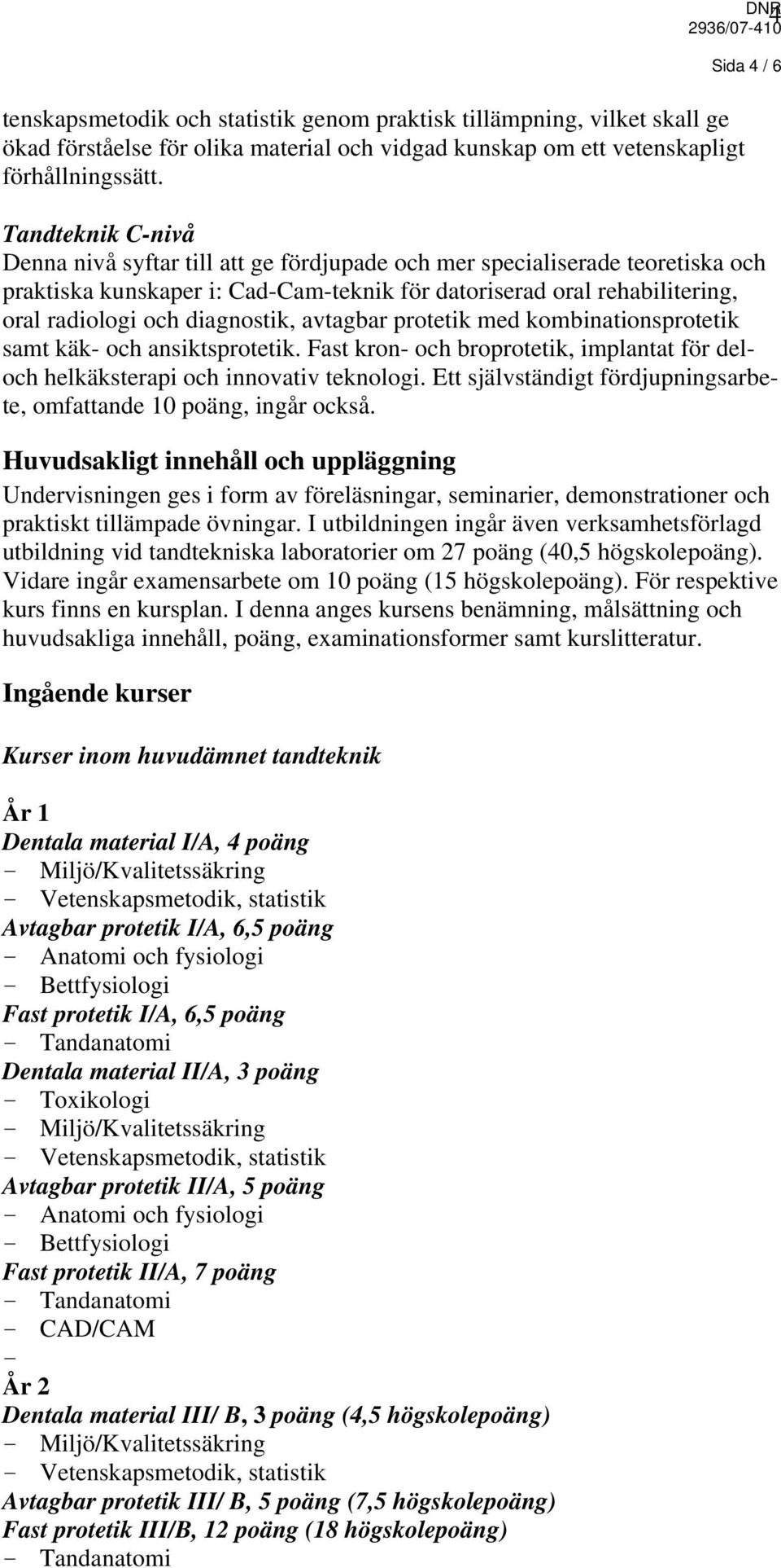 diagnostik, avtagbar protetik med kombinationsprotetik samt käk- och ansiktsprotetik. Fast kron- och broprotetik, implantat för deloch helkäksterapi och innovativ teknologi.