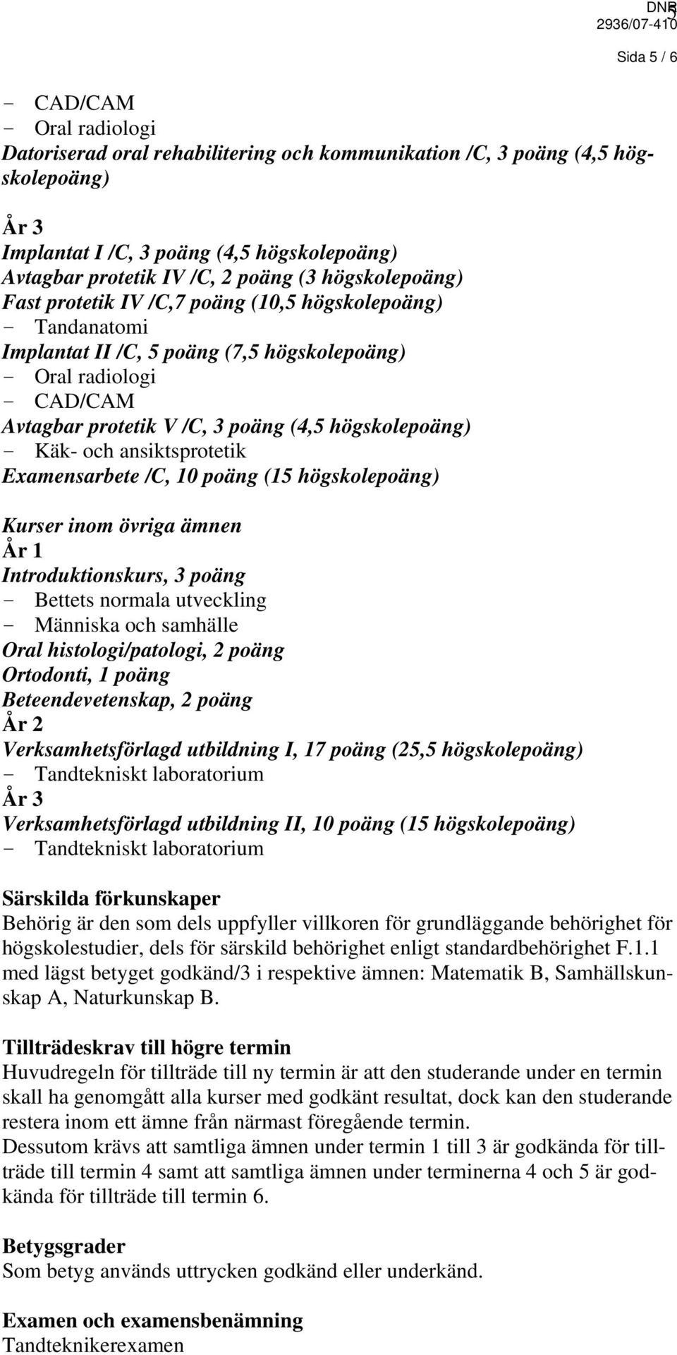 Käk- och ansiktsprotetik Examensarbete /C, 10 poäng (15 högskolepoäng) Kurser inom övriga ämnen År 1 Introduktionskurs, 3 poäng - Bettets normala utveckling - Människa och samhälle Oral