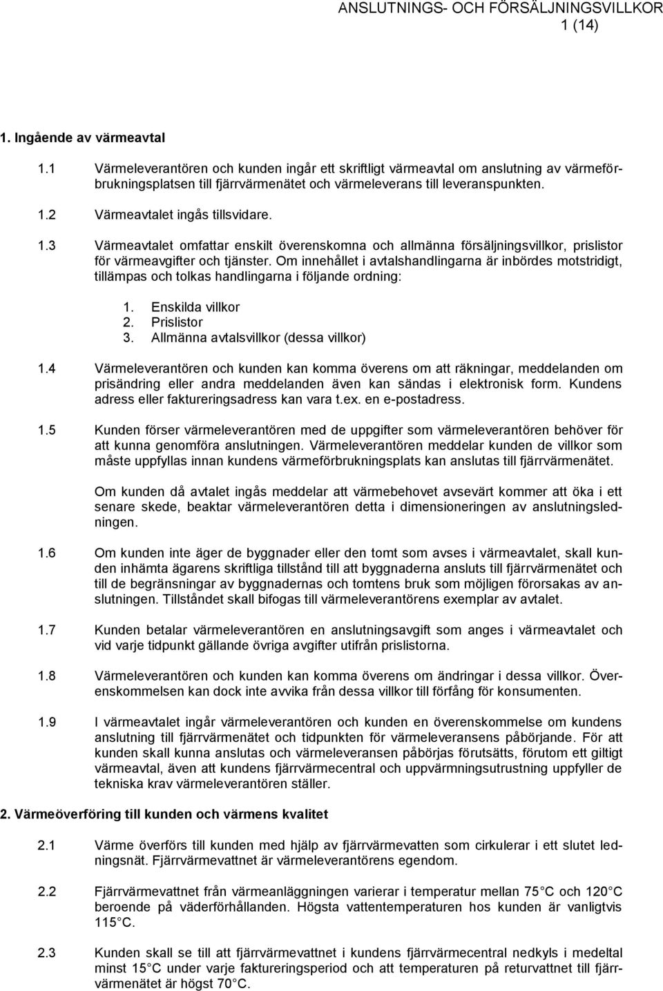 Om innehållet i avtalshandlingarna är inbördes motstridigt, tillämpas och tolkas handlingarna i följande ordning: 1. Enskilda villkor 2. Prislistor 3. Allmänna avtalsvillkor (dessa villkor) 1.