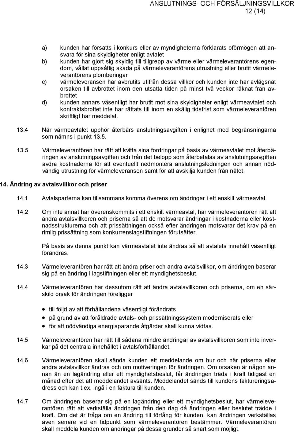 har avlägsnat orsaken till avbrottet inom den utsatta tiden på minst två veckor räknat från avbrottet d) kunden annars väsentligt har brutit mot sina skyldigheter enligt värmeavtalet och