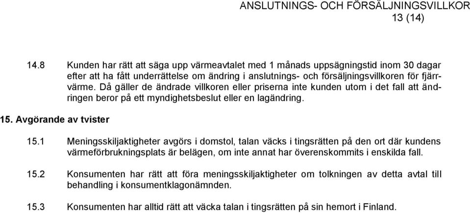 Då gäller de ändrade villkoren eller priserna inte kunden utom i det fall att ändringen beror på ett myndighetsbeslut eller en lagändring. 15. Avgörande av tvister 15.