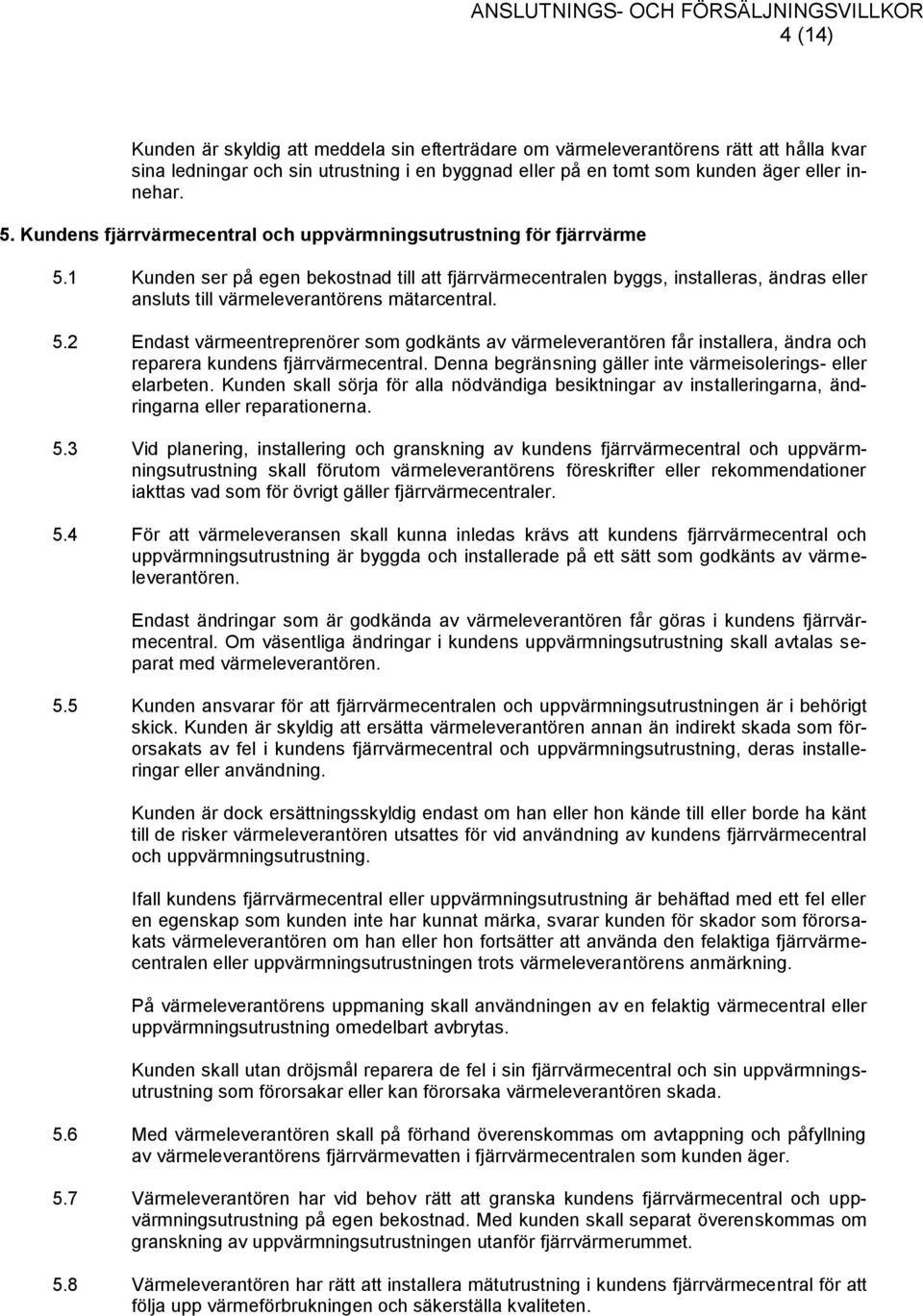 1 Kunden ser på egen bekostnad till att fjärrvärmecentralen byggs, installeras, ändras eller ansluts till värmeleverantörens mätarcentral. 5.