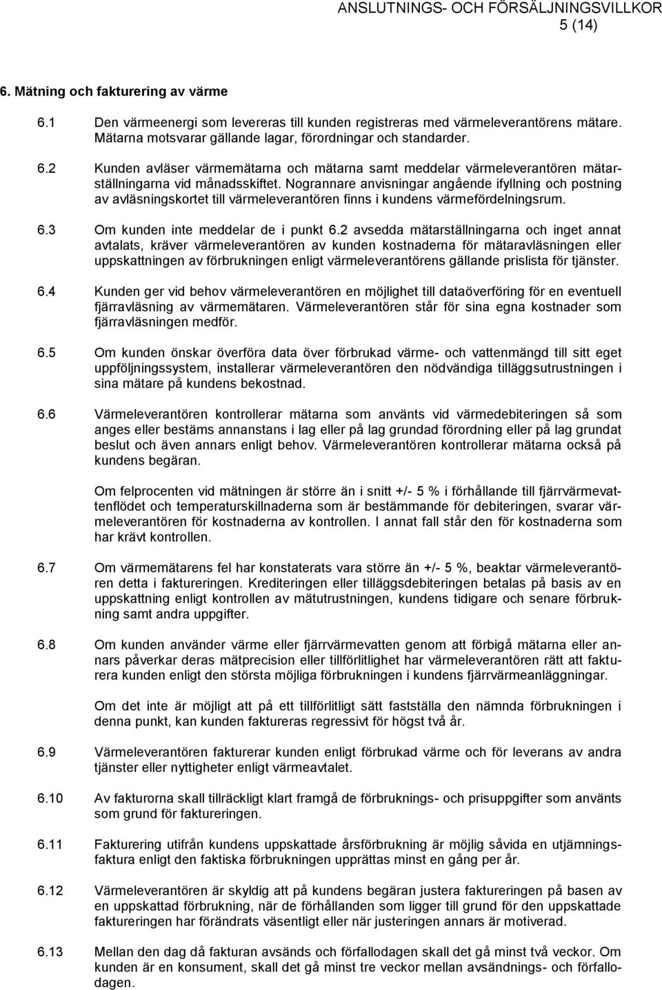 2 avsedda mätarställningarna och inget annat avtalats, kräver värmeleverantören av kunden kostnaderna för mätaravläsningen eller uppskattningen av förbrukningen enligt värmeleverantörens gällande