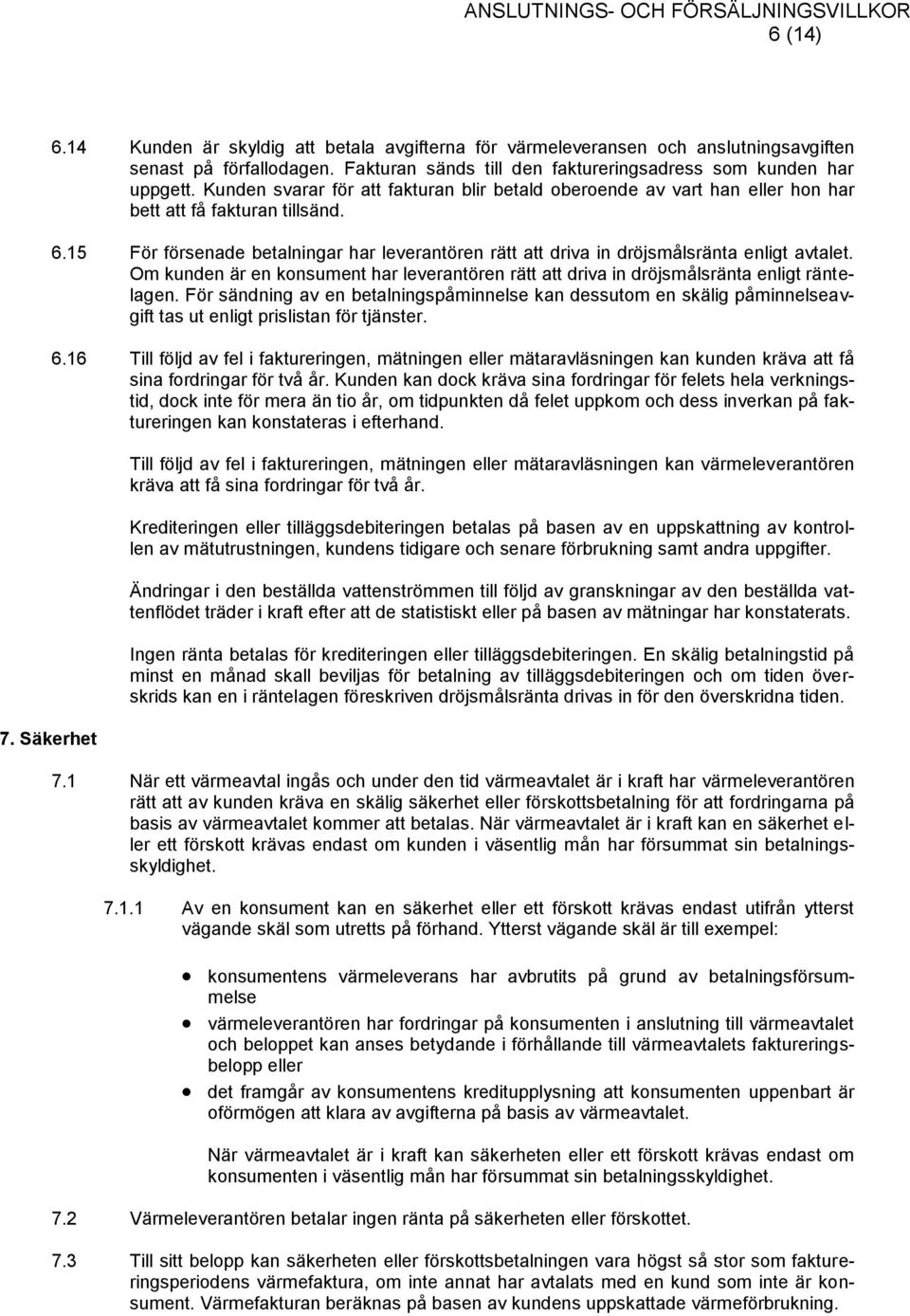 15 För försenade betalningar har leverantören rätt att driva in dröjsmålsränta enligt avtalet. Om kunden är en konsument har leverantören rätt att driva in dröjsmålsränta enligt räntelagen.